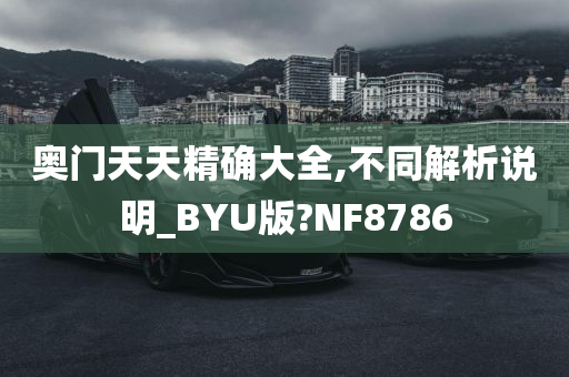 奥门天天精确大全,不同解析说明_BYU版?NF8786