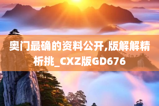 奥门最确的资料公开,版解解精析挑_CXZ版GD676