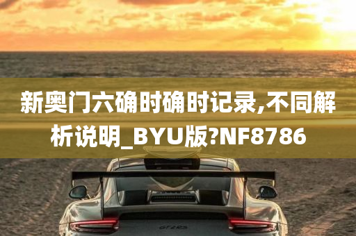 新奥门六确时确时记录,不同解析说明_BYU版?NF8786