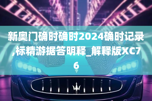 新奥门确时确时2024确时记录,标精游据答明释_解释版XC76