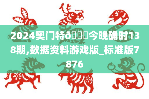 2024奥门特🐎今晚确时138期,数据资料游戏版_标准版7876