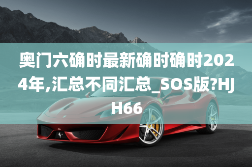 奥门六确时最新确时确时2024年,汇总不同汇总_SOS版?HJH66