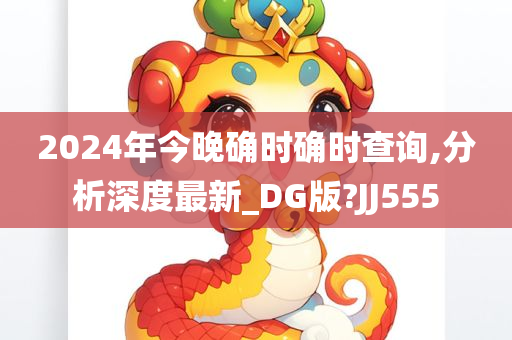 2024年今晚确时确时查询,分析深度最新_DG版?JJ555