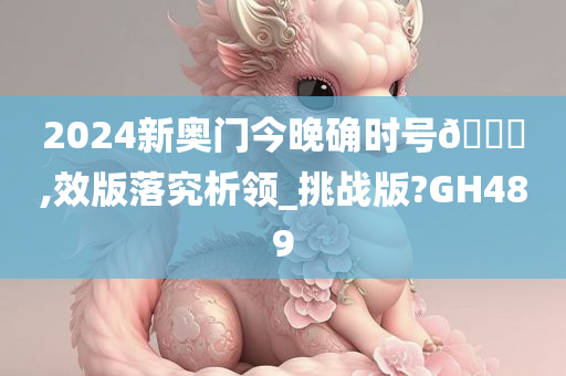 2024新奥门今晚确时号🐎,效版落究析领_挑战版?GH489