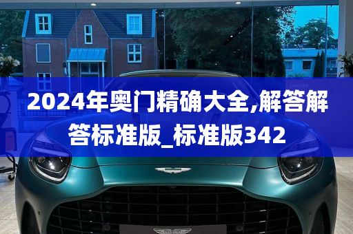 2024年奥门精确大全,解答解答标准版_标准版342