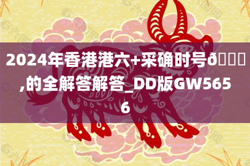 2024年香港港六+采确时号🐎,的全解答解答_DD版GW5656