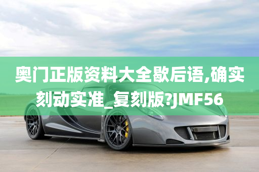 奥门正版资料大全歇后语,确实刻动实准_复刻版?JMF56