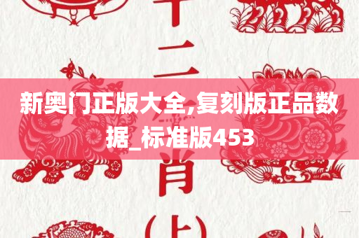 新奥门正版大全,复刻版正品数据_标准版453