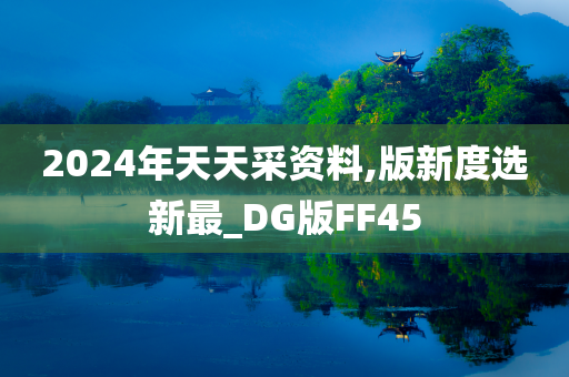 2024年天天采资料,版新度选新最_DG版FF45