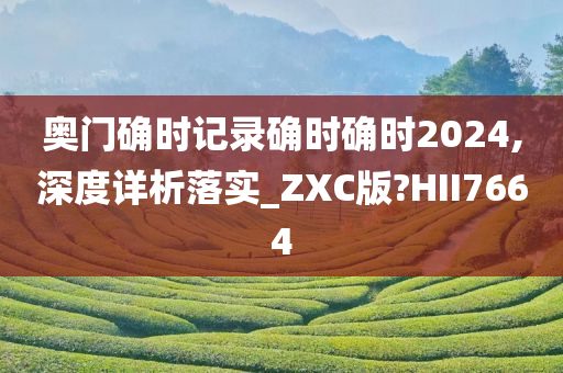 奥门确时记录确时确时2024,深度详析落实_ZXC版?HII7664