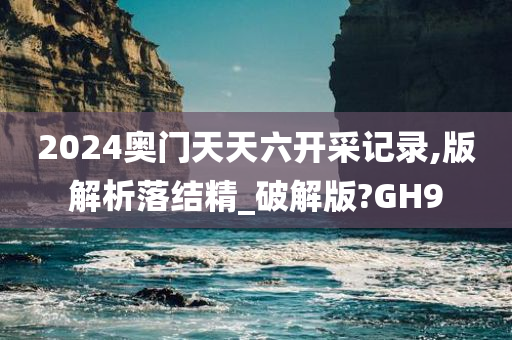 2024奥门天天六开采记录,版解析落结精_破解版?GH9