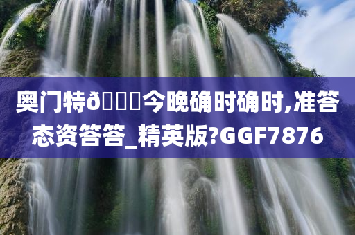 奥门特🐎今晚确时确时,准答态资答答_精英版?GGF7876