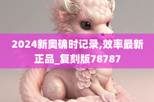 2024新奥确时记录,效率最新正品_复刻版78787