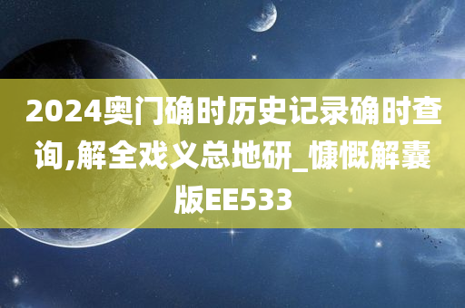 2024奥门确时历史记录确时查询,解全戏义总地研_慷慨解囊版EE533