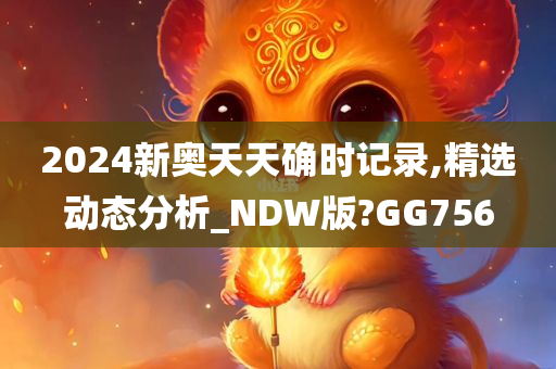 2024新奥天天确时记录,精选动态分析_NDW版?GG756