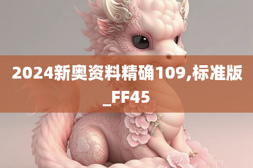 2024新奥资料精确109,标准版_FF45