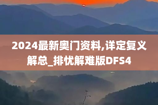 2024最新奥门资料,详定复义解总_排忧解难版DFS4