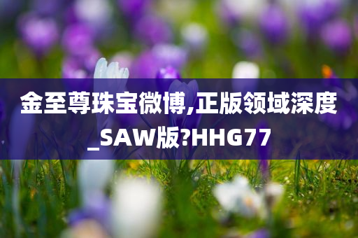 金至尊珠宝微博,正版领域深度_SAW版?HHG77