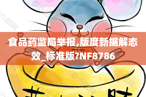 食品药监局举报,版度新据解态效_标准版?NF8786