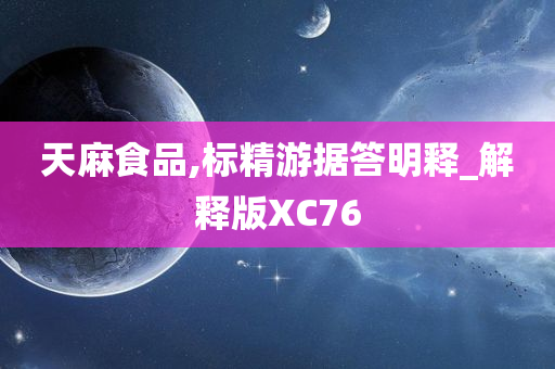 天麻食品,标精游据答明释_解释版XC76