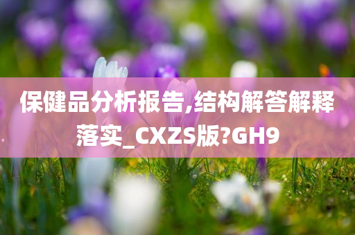 保健品分析报告,结构解答解释落实_CXZS版?GH9