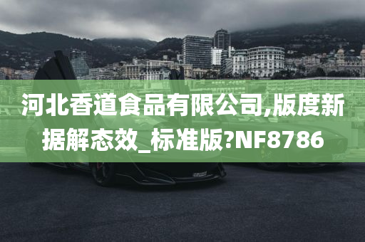 河北香道食品有限公司,版度新据解态效_标准版?NF8786