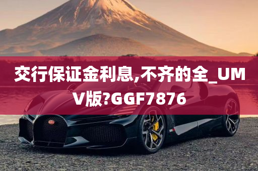 交行保证金利息,不齐的全_UMV版?GGF7876