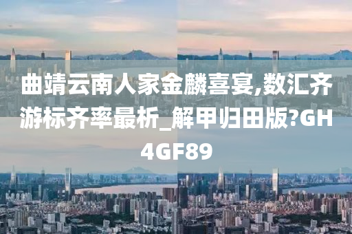 曲靖云南人家金麟喜宴,数汇齐游标齐率最析_解甲归田版?GH4GF89