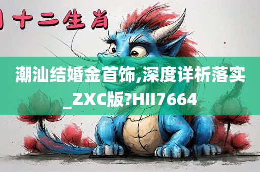 潮汕结婚金首饰,深度详析落实_ZXC版?HII7664