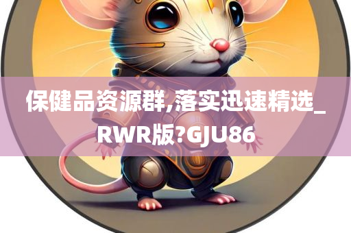 保健品资源群,落实迅速精选_RWR版?GJU86