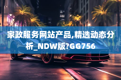 家政服务网站产品,精选动态分析_NDW版?GG756