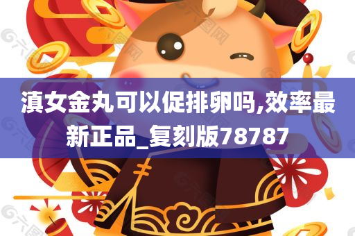 滇女金丸可以促排卵吗,效率最新正品_复刻版78787