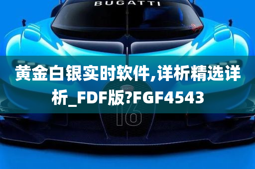 黄金白银实时软件,详析精选详析_FDF版?FGF4543