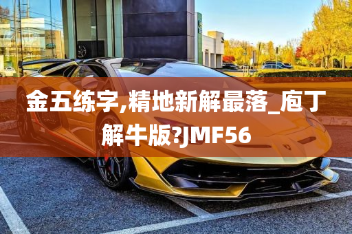 金五练字,精地新解最落_庖丁解牛版?JMF56