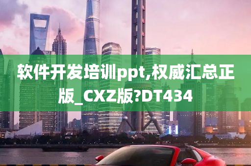 软件开发培训ppt,权威汇总正版_CXZ版?DT434