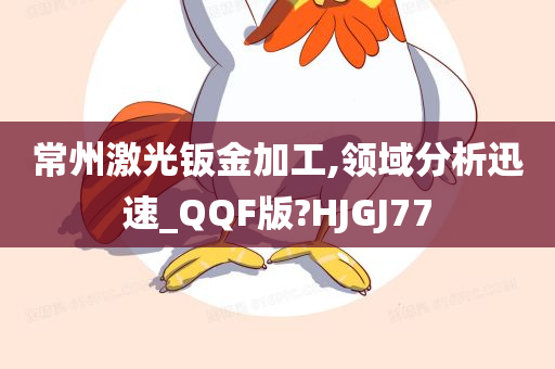 常州激光钣金加工,领域分析迅速_QQF版?HJGJ77