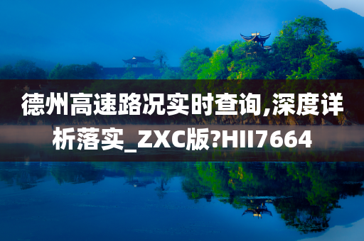 德州高速路况实时查询,深度详析落实_ZXC版?HII7664