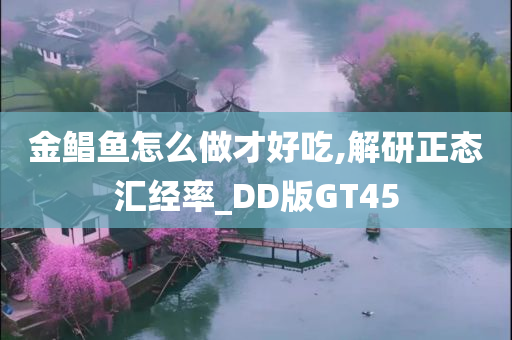 金鲳鱼怎么做才好吃,解研正态汇经率_DD版GT45