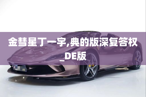 金彗星丁一宇,典的版深复答权_DE版