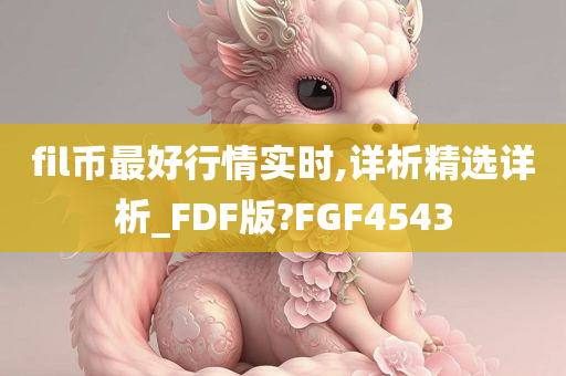 fil币最好行情实时,详析精选详析_FDF版?FGF4543