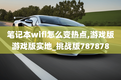 笔记本wifi怎么变热点,游戏版游戏版实地_挑战版787878