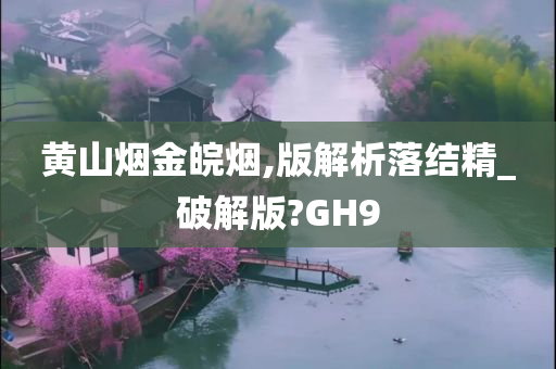 黄山烟金皖烟,版解析落结精_破解版?GH9