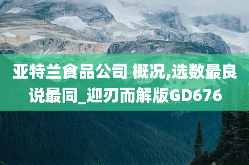 亚特兰食品公司 概况,选数最良说最同_迎刃而解版GD676