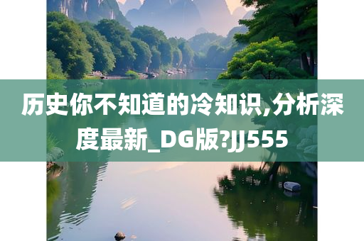 历史你不知道的冷知识,分析深度最新_DG版?JJ555