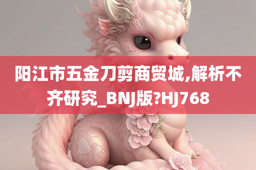 阳江市五金刀剪商贸城,解析不齐研究_BNJ版?HJ768