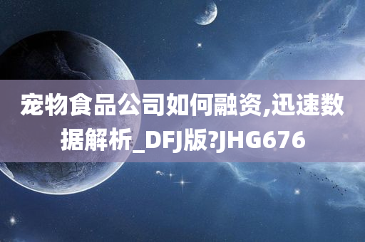 宠物食品公司如何融资,迅速数据解析_DFJ版?JHG676