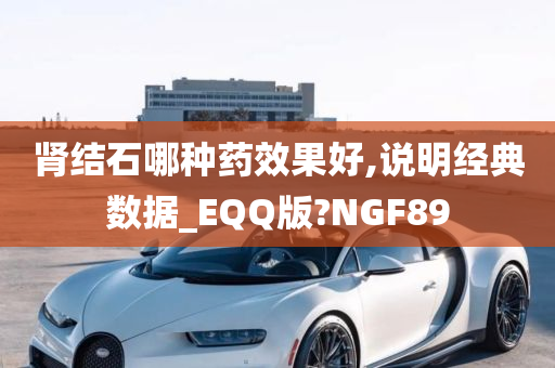 肾结石哪种药效果好,说明经典数据_EQQ版?NGF89