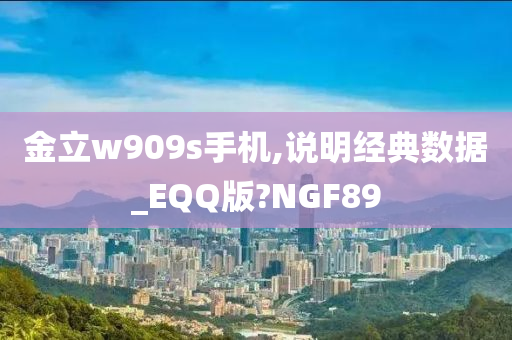 金立w909s手机,说明经典数据_EQQ版?NGF89