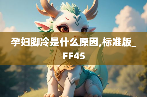 孕妇脚冷是什么原因,标准版_FF45