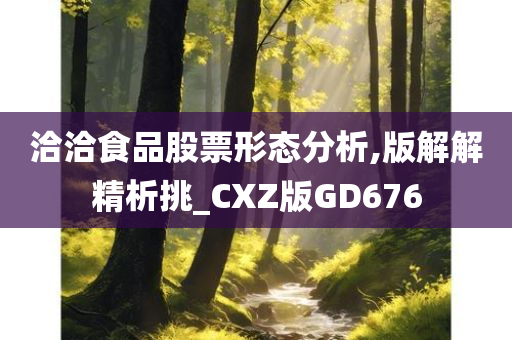 洽洽食品股票形态分析,版解解精析挑_CXZ版GD676